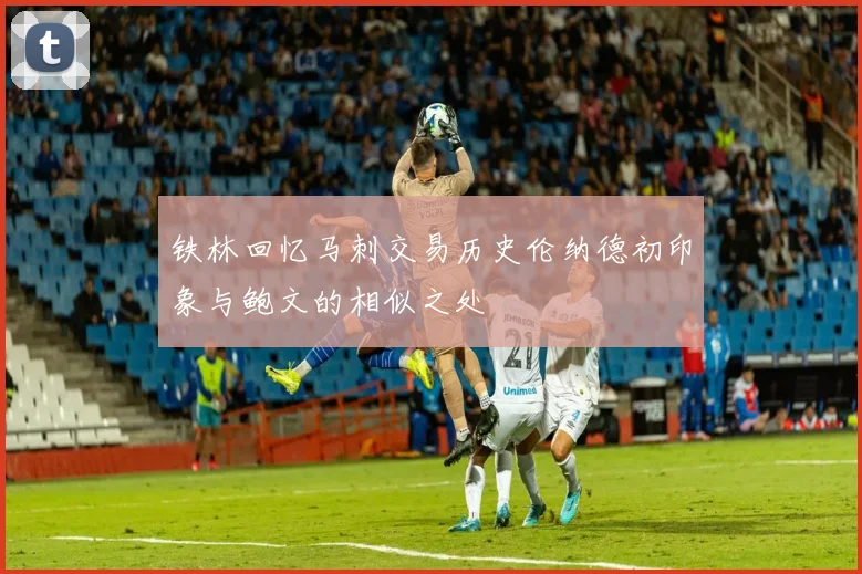 铁林回忆马刺交易历史伦纳德初印象与鲍文的相似之处