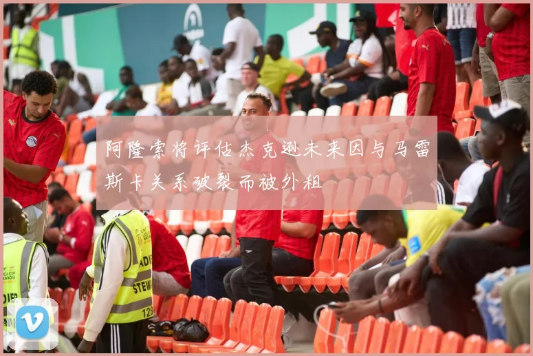 阿隆索将评估杰克逊未来因与马雷斯卡关系破裂而被外租