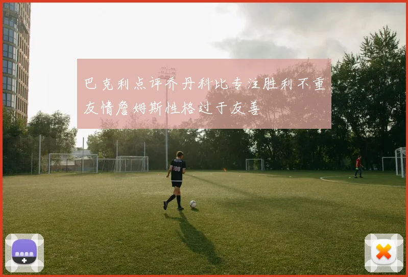巴克利点评乔丹科比专注胜利不重友情詹姆斯性格过于友善