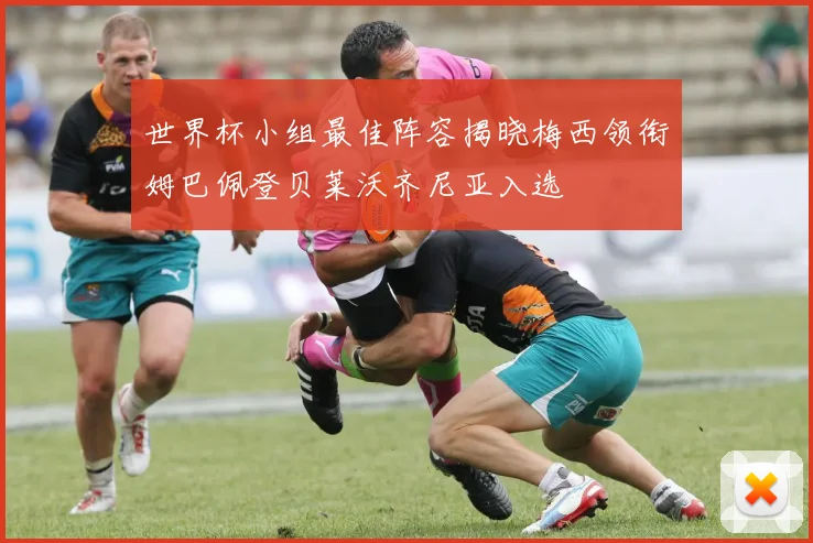 世界杯小组最佳阵容揭晓梅西领衔姆巴佩登贝莱沃齐尼亚入选