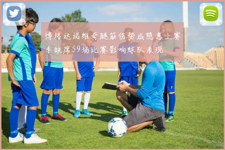 博格达诺维奇腿筋伤势成隐患上赛季缺席59场比赛影响球队表现