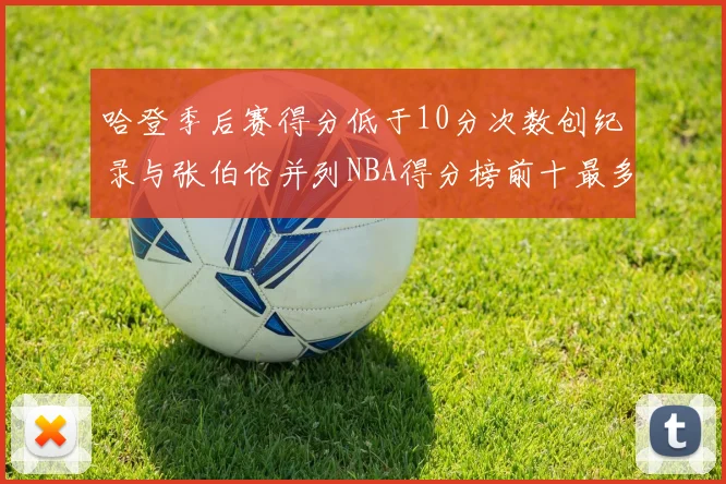 哈登季后赛得分低于10分次数创纪录与张伯伦并列NBA得分榜前十最多