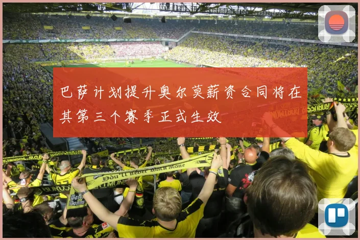 巴萨计划提升奥尔莫薪资合同将在其第三个赛季正式生效