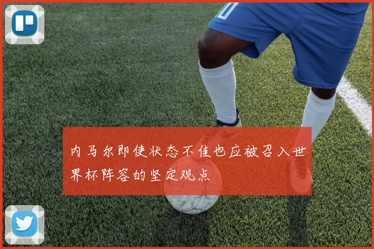 内马尔即使状态不佳也应被召入世界杯阵容的坚定观点