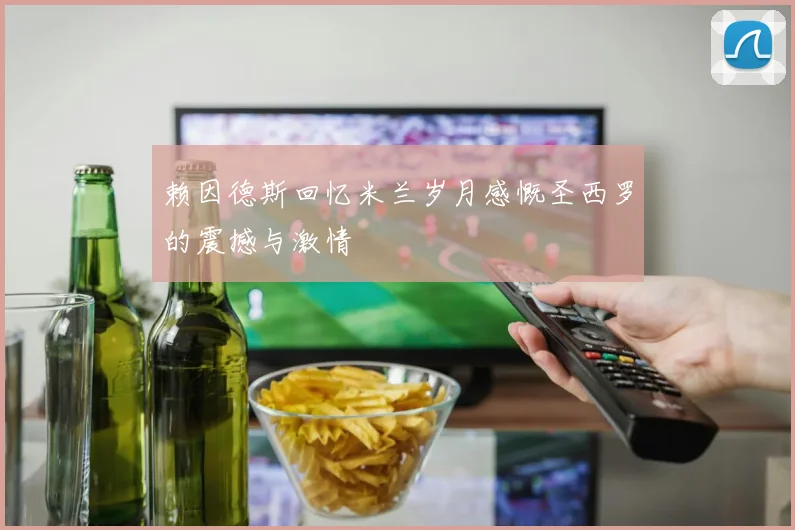 赖因德斯回忆米兰岁月感慨圣西罗的震撼与激情