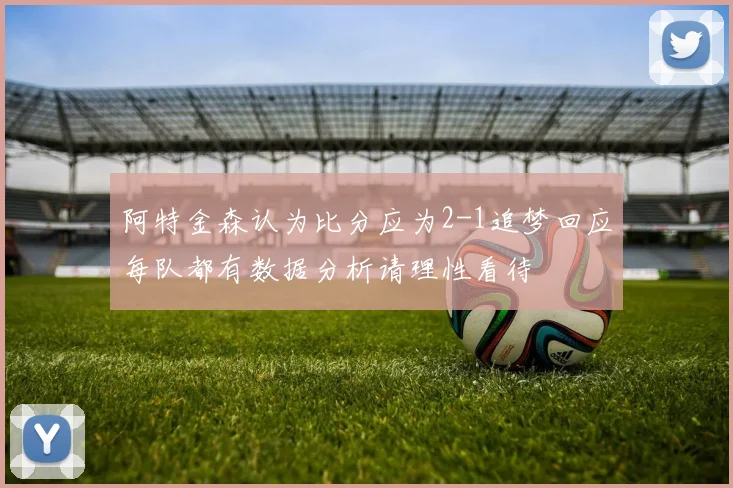 阿特金森认为比分应为2-1追梦回应每队都有数据分析请理性看待