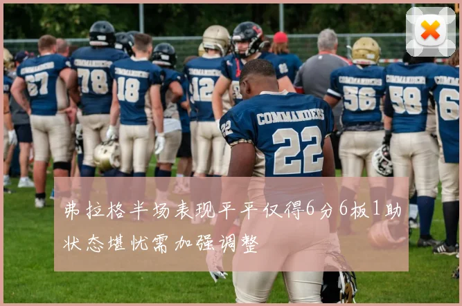 弗拉格半场表现平平仅得6分6板1助状态堪忧需加强调整
