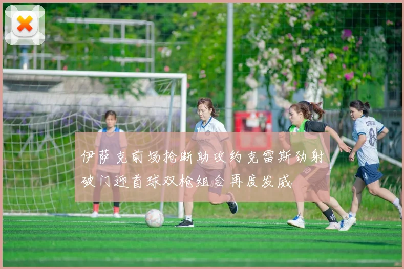 伊萨克前场抢断助攻约克雷斯劲射破门迎首球双枪组合再度发威