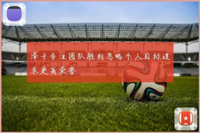 泽卡专注团队胜利忽略个人目标追求更高荣誉