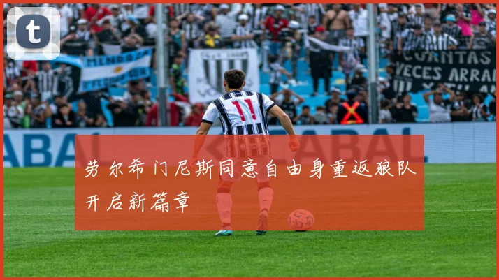 劳尔希门尼斯同意自由身重返狼队开启新篇章