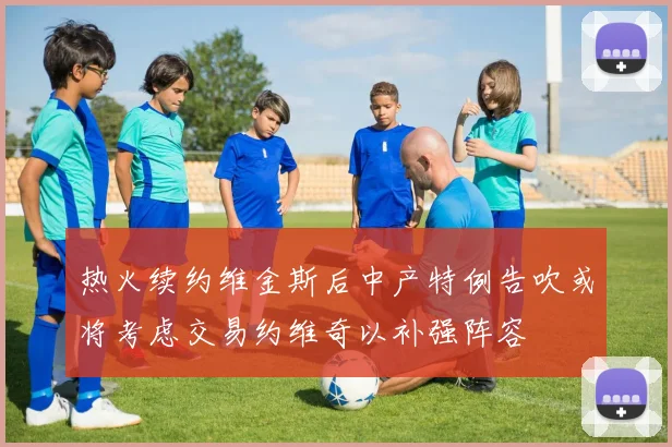 热火续约维金斯后中产特例告吹或将考虑交易约维奇以补强阵容
