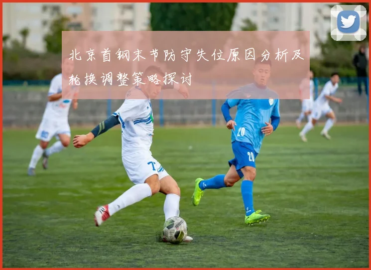 北京首钢末节防守失位原因分析及轮换调整策略探讨